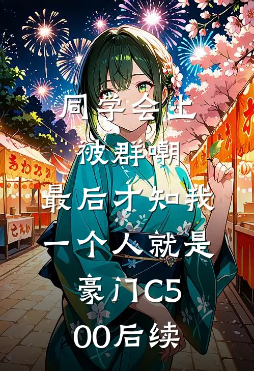 同学会上被群嘲，最后才知我一个人就是豪门C500后续