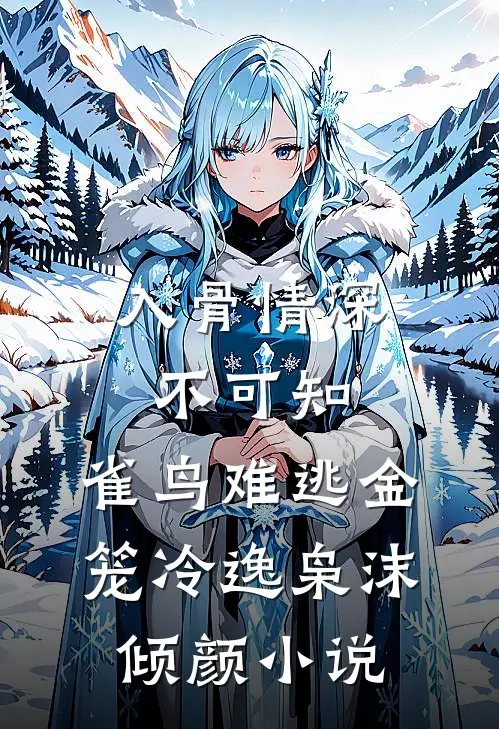 入骨情深不可知，雀鸟难逃金笼冷逸枭沫倾颜小说