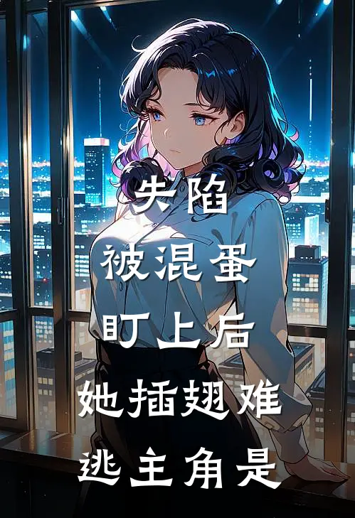 失陷：被混蛋盯上后，她插翅难逃主角是