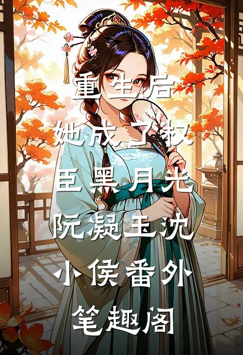 重生后，她成了权臣黑月光：阮凝玉沈小侯番外笔趣阁