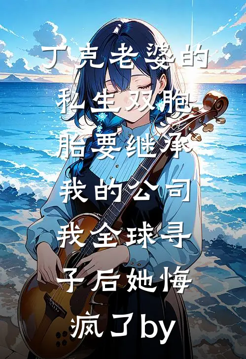 丁克老婆的私生双胞胎要继承我的公司，我全球寻子后她悔疯了by