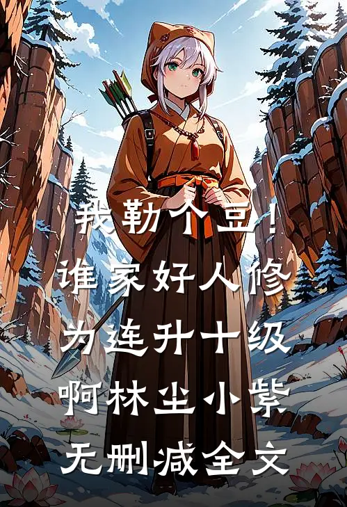 我勒个豆！谁家好人修为连升十级啊林尘小紫无删减全文