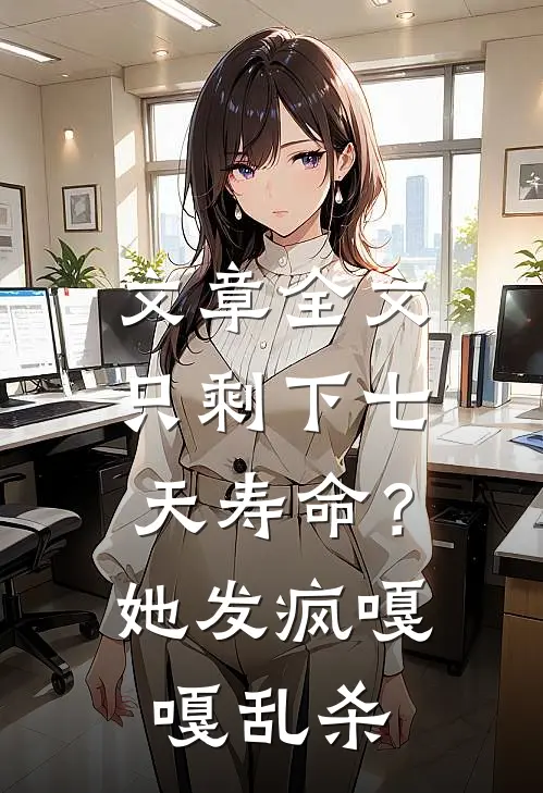 文章全文只剩下七天寿命？她发疯嘎嘎乱杀