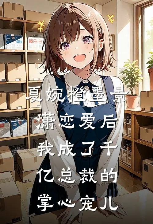 夏婉橙墨景潇恋爱后我成了千亿总裁的掌心宠儿