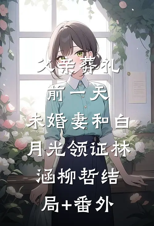 父亲葬礼前一天，未婚妻和白月光领证林涵柳哲结局+番外