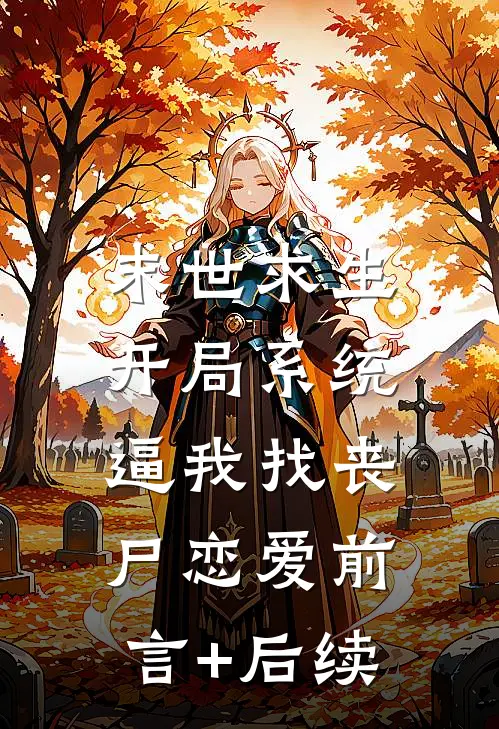 末世求生：开局系统逼我找丧尸恋爱前言+后续