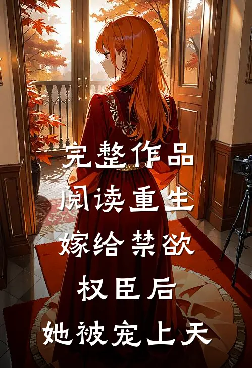 完整作品阅读重生：嫁给禁欲权臣后，她被宠上天