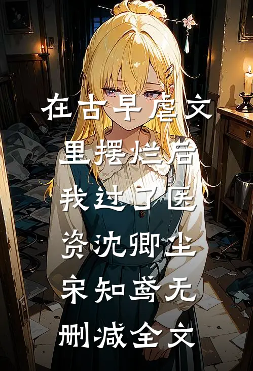 在古早虐文里摆烂后我过了医资沈卿尘宋知鸢无删减全文