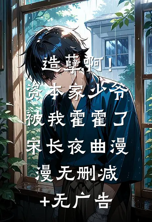 造孽啊！资本家少爷被我霍霍了宋长夜曲漫漫无删减+无广告