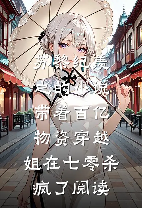 苏黎纪羡之的小说带着百亿物资穿越，姐在七零杀疯了阅读
