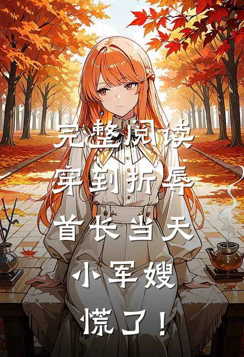 完整阅读穿到折辱首长当天，小军嫂慌了！