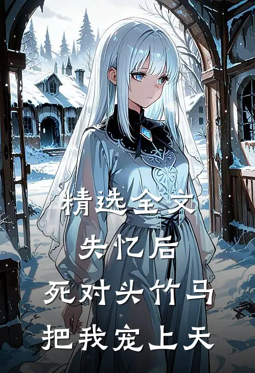 精选全文失忆后，死对头竹马把我宠上天