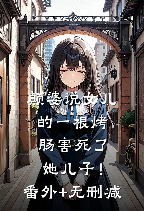 颠婆说女儿的一根烤肠害死了她儿子！番外+无删减