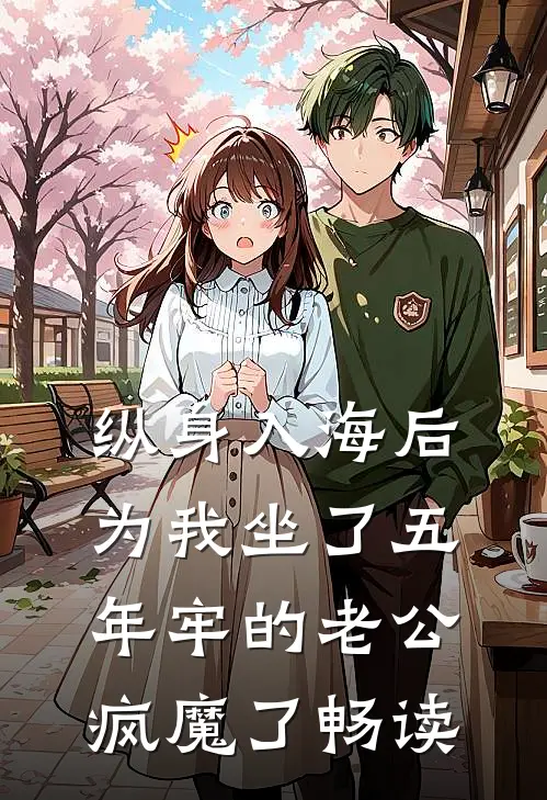 纵身入海后，为我坐了五年牢的老公疯魔了畅读