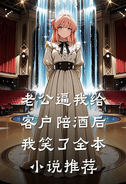 老公逼我给客户陪酒后，我笑了全本小说推荐