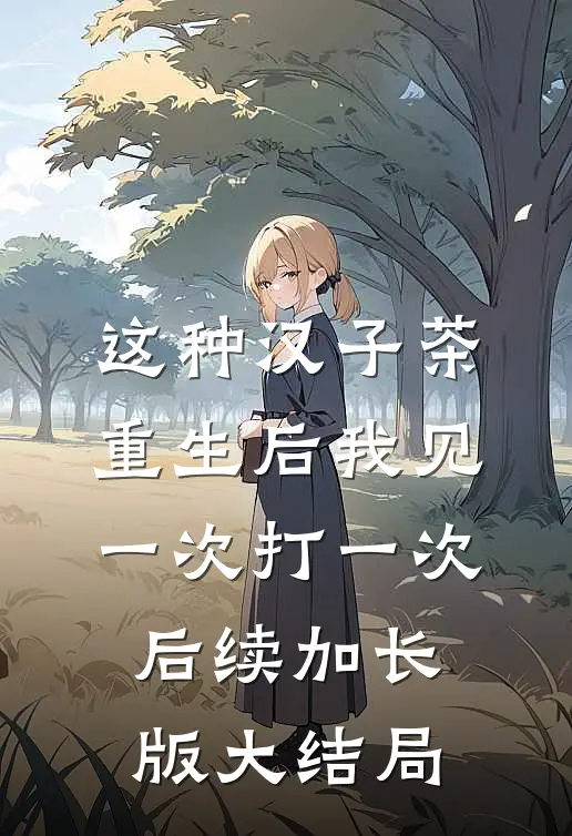 这种汉子茶，重生后我见一次打一次后续加长版大结局