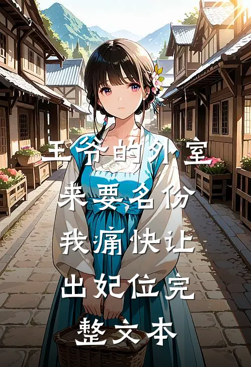 王爷的外室来要名份，我痛快让出妃位完整文本