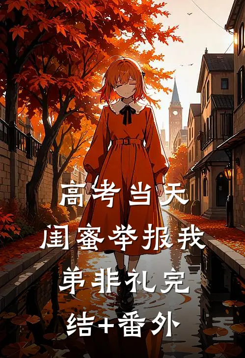 高考当天，闺蜜举报我弟非礼完结+番外