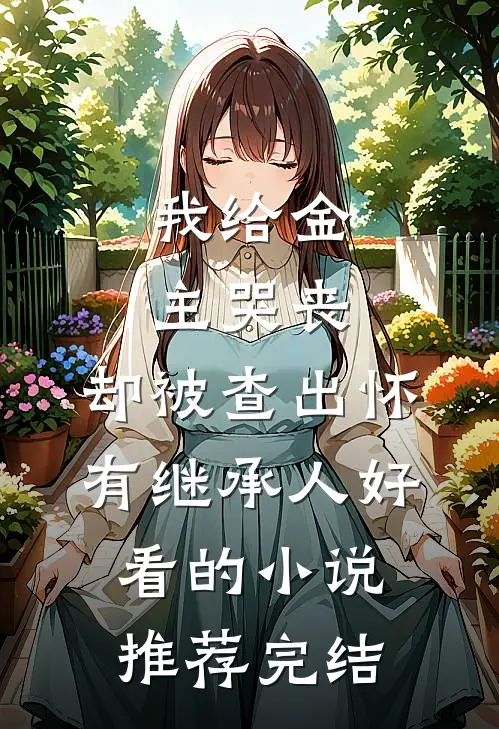 我给金主哭丧，却被查出怀有继承人好看的小说推荐完结