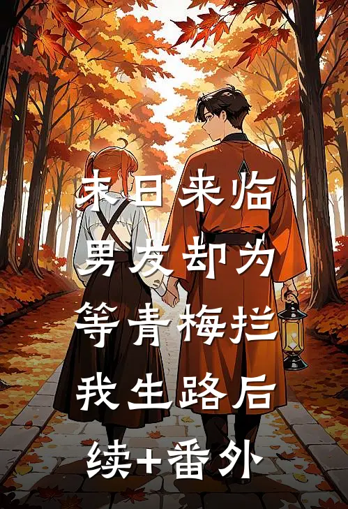 末日来临，男友却为等青梅拦我生路后续+番外