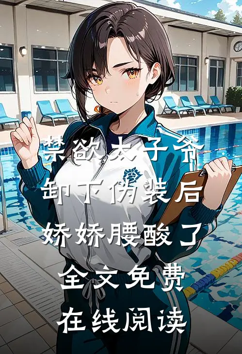 禁欲太子爷卸下伪装后，娇娇腰酸了全文免费在线阅读