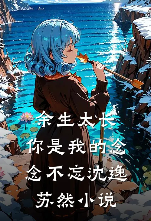 余生太长，你是我的念念不忘沈逸苏然小说