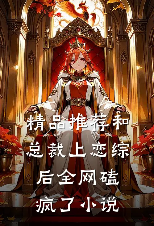 精品推荐和总裁上恋综后全网磕疯了小说