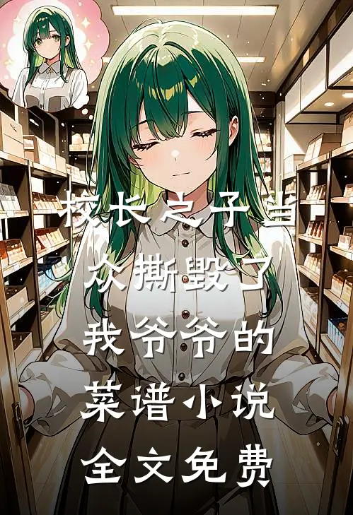 校长之子当众撕毁了我爷爷的菜谱小说全文免费