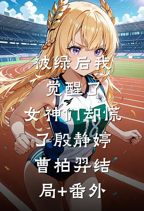 被绿后我觉醒了，女神们却慌了殷静婷曹柏羿结局+番外
