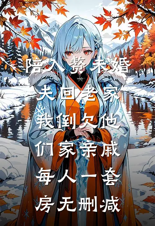 陪入赘未婚夫回老家，我倒欠他们家亲戚每人一套房无删减