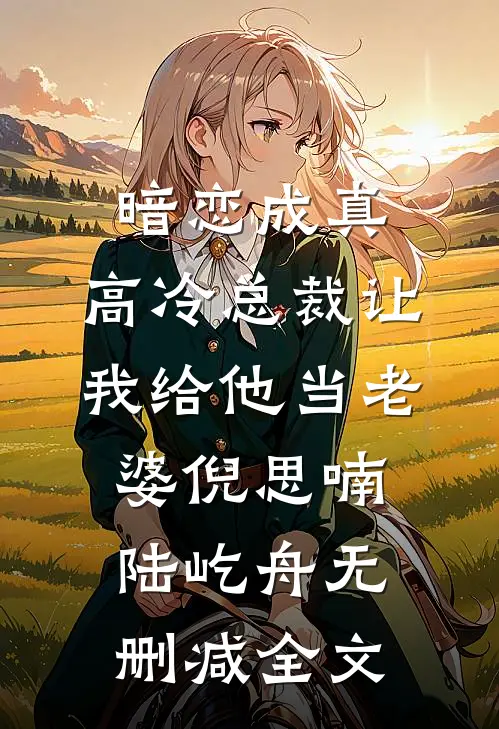 暗恋成真：高冷总裁让我给他当老婆倪思喃陆屹舟无删减全文