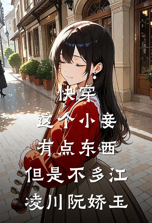 快穿：这个小妾有点东西，但是不多江凌川阮娇玉