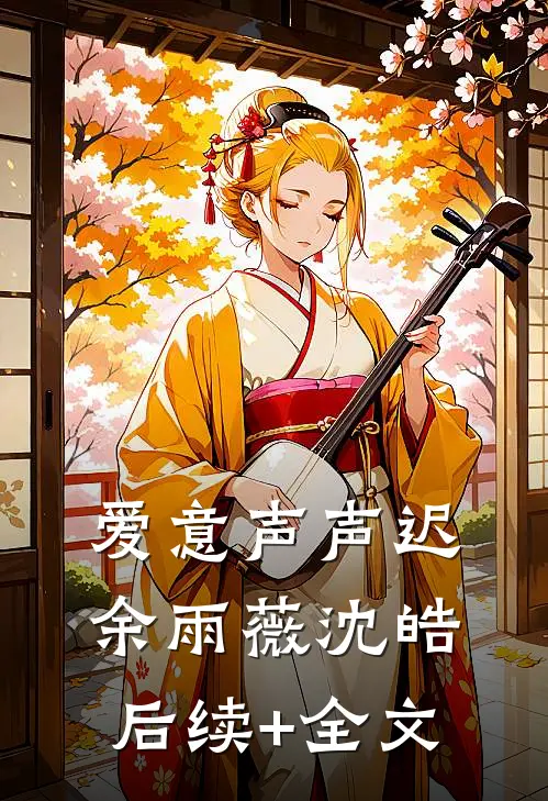 爱意声声迟余雨薇沈皓后续+全文