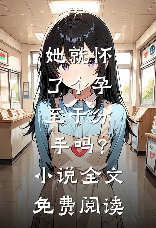 她就怀了个孕，至于分手吗？小说全文免费阅读