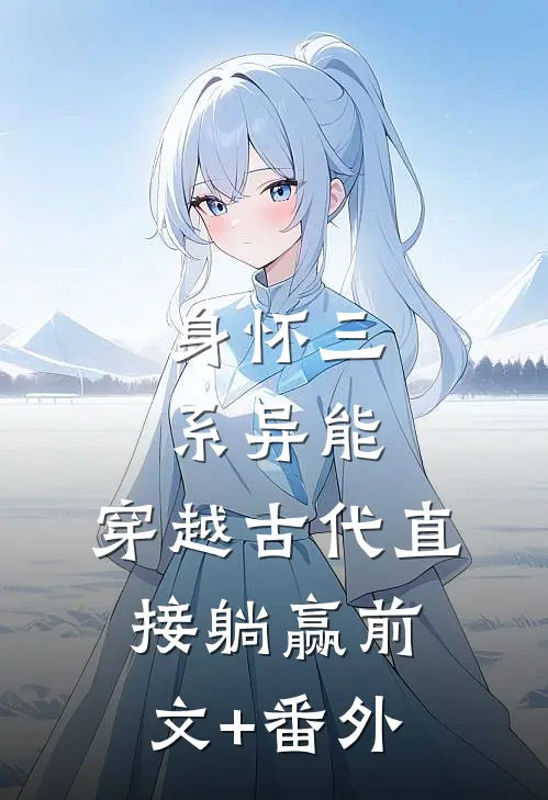 身怀三系异能，穿越古代直接躺赢前文+番外