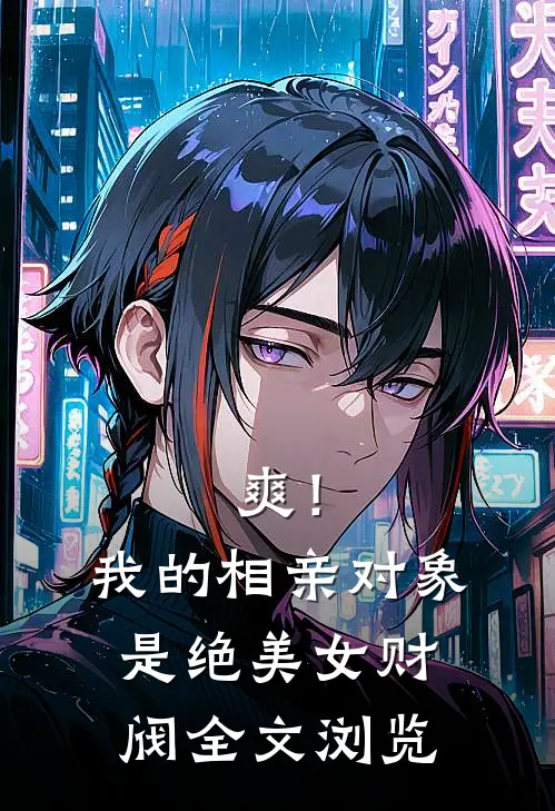 爽！我的相亲对象是绝美女财阀全文浏览