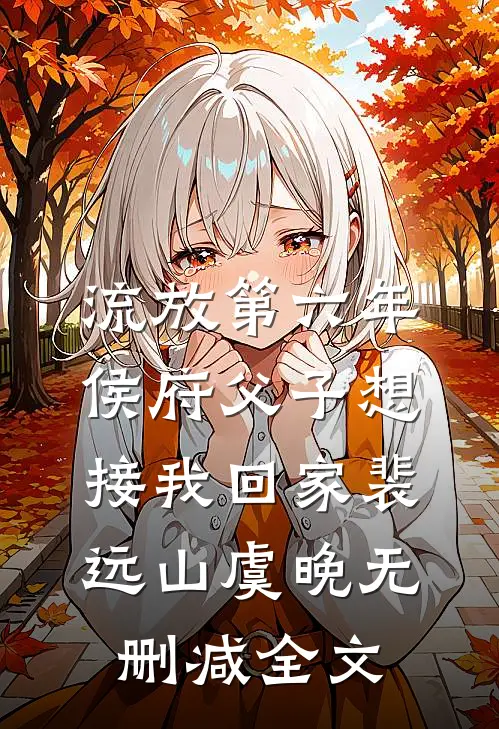 流放第六年，侯府父子想接我回家裴远山虞晚无删减全文