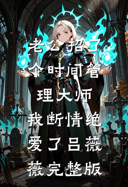 老公招了个时间管理大师，我断情绝爱了吕薇薇完整版