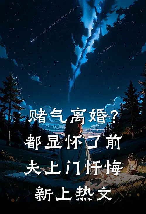 赌气离婚？都显怀了前夫上门忏悔新上热文