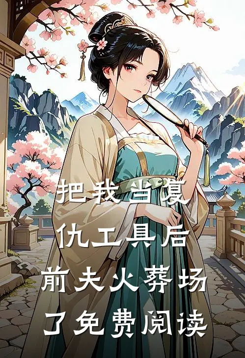 把我当复仇工具后，前夫火葬场了免费阅读