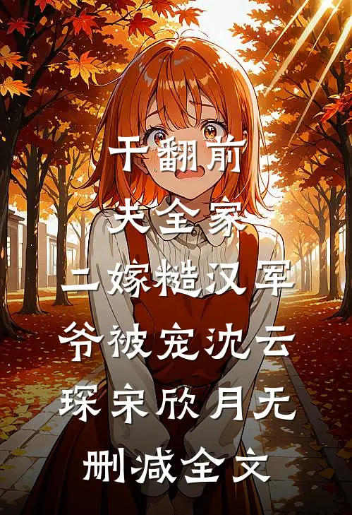 干翻前夫全家，二嫁糙汉军爷被宠沈云琛宋欣月无删减全文