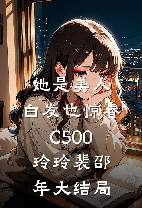 她是美人，白发也惊春C500玲玲裴邵年大结局