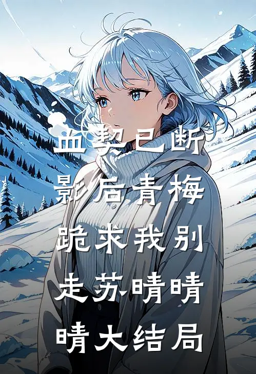 血契已断，影后青梅跪求我别走苏晴晴晴大结局