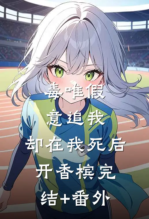 毒唯假意追我，却在我死后开香槟完结+番外
