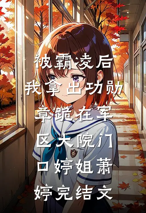 被霸凌后，我拿出功勋章跪在军区大院门口婷姐萧婷完结文