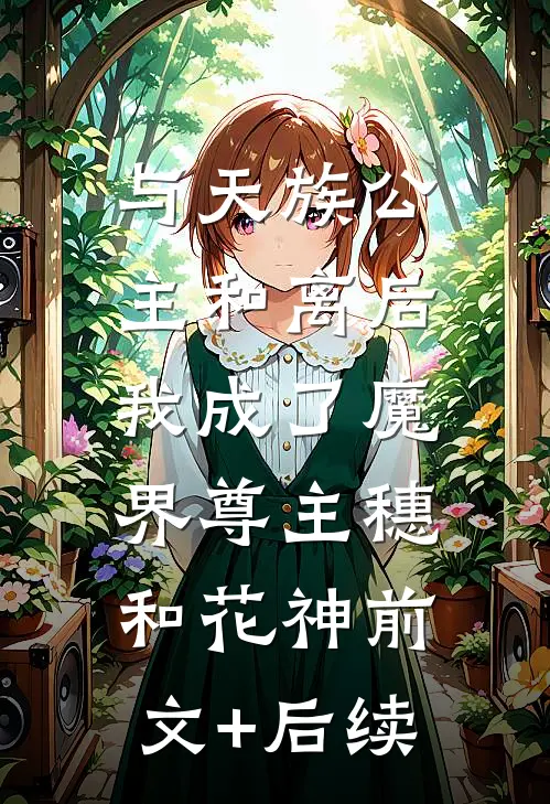 与天族公主和离后，我成了魔界尊主穗和花神前文+后续