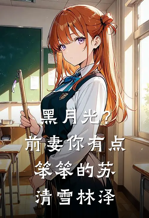 黑月光？前妻你有点笨笨的苏清雪林泽