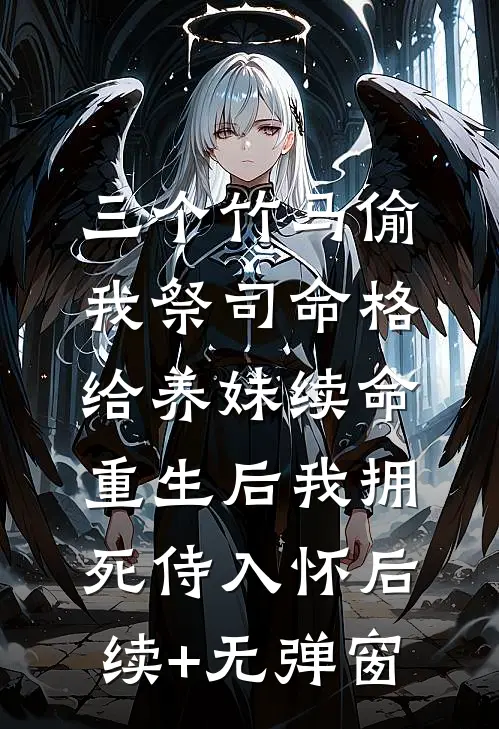 三个竹马偷我祭司命格给养妹续命，重生后我拥死侍入怀后续+无弹窗