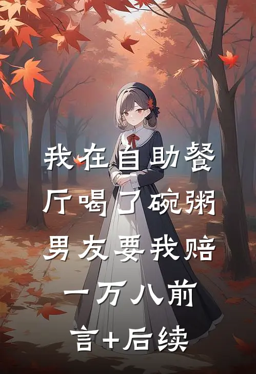 我在自助餐厅喝了碗粥，男友要我赔一万八前言+后续