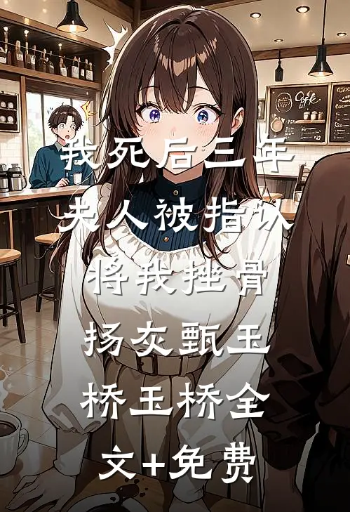 我死后三年，夫人被指认将我挫骨扬灰甄玉桥玉桥全文+免费